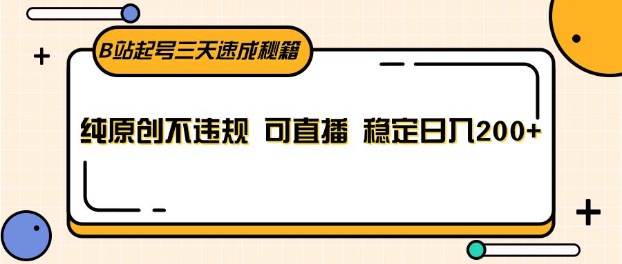 B站起号三天速成秘籍，纯原创不违规 可直播 稳定日入200+-彼飞网创