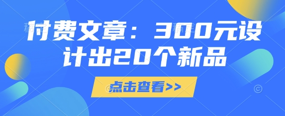 付费文章：300元设计出20个新品-彼飞网创