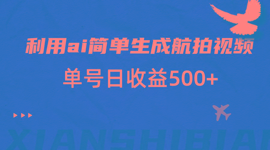 利用ai简单复制粘贴，生成航拍视频，单号日收益500+-彼飞网创