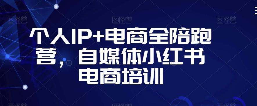 个人IP+电商全陪跑营，自媒体小红书电商培训-彼飞网创