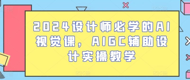 2024设计师必学的AI视觉课，AIGC辅助设计实操教学-彼飞网创