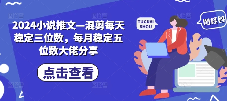 2024小说推文—混剪每天稳定三位数，每月稳定五位数大佬分享-彼飞网创