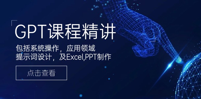 GPT课程精讲，包括系统操作，应用领域，提示词设计，及Excel,PPT制作-彼飞网创