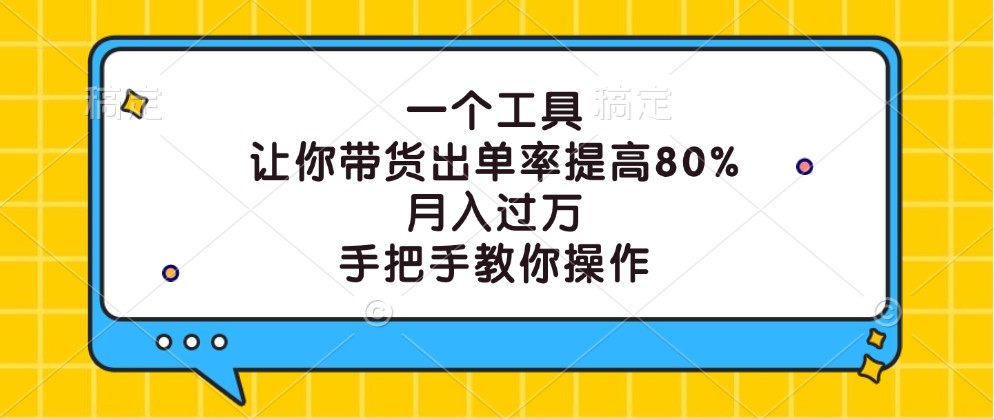 一个工具，让你带货出单率提高80%，月入过万，手把手教你操作-彼飞网创