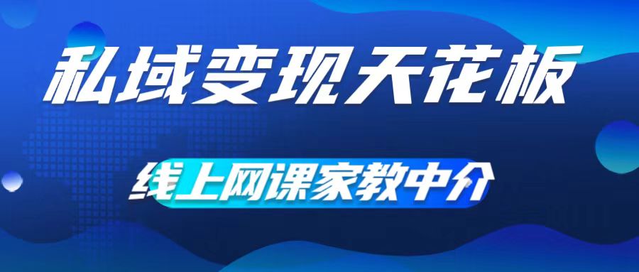 私域变现天花板，网课家教中介，只做渠道和流量，让大学生给你打工，0成本实现月入五位数【揭秘】-彼飞网创