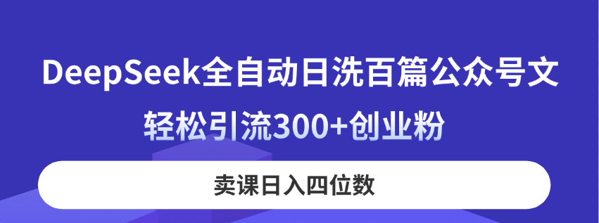 DeepSeek全自动日洗百篇公众号文，轻松引流300+创业粉，卖课日入四位数！-彼飞网创