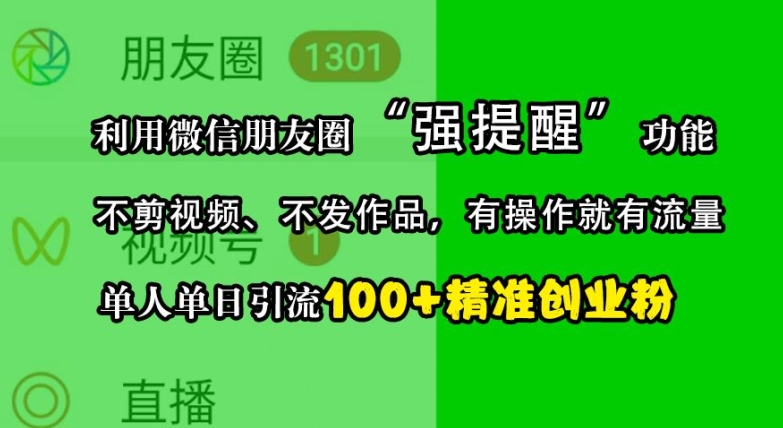 利用微信朋友圈“强提醒”功能，引流精准创业粉，不剪视频、不发作品，单人单日引流100+创业粉-彼飞网创