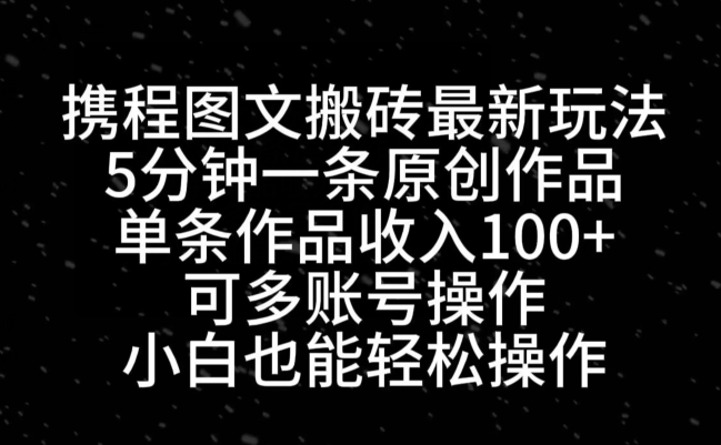携程图文搬砖最新玩法，5分钟一条原创作品，单条作品收入100+-彼飞网创