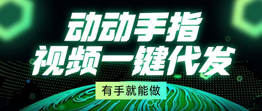 动动手指，视频一键代发，有手就能做-彼飞网创