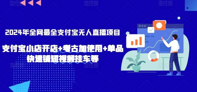 2024年全网最全支付宝无人直播项目，支付宝小店开店+考古加使用+单品快速铺短视频挂车等【揭秘】-彼飞网创