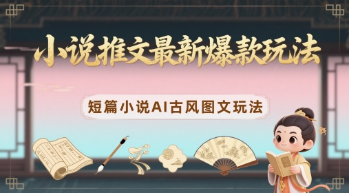 小说推文最新爆款玩法，短篇小说AI古风图文玩法-彼飞网创