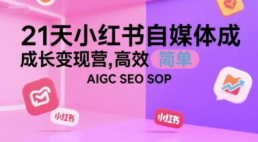 21天小红书自媒体成长变现营，高效 简单 AIGC SEO SOP-彼飞网创