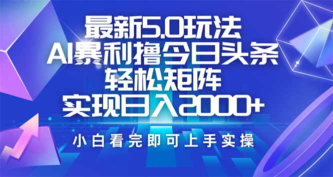 今日头条最新5.0玩法，思路简单，复制粘贴，轻松实现矩阵日入2000+-彼飞网创