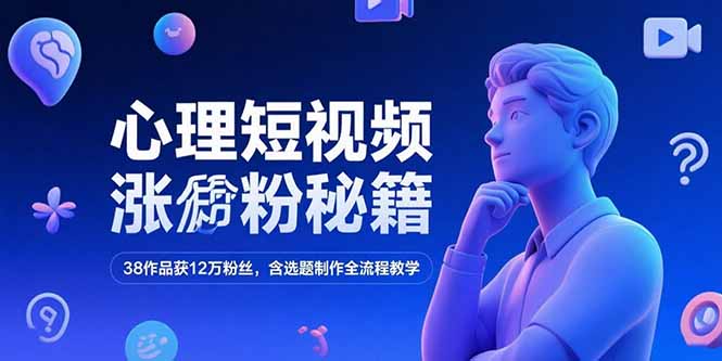 心理短视频涨粉秘籍，38作品获12万粉丝，含选题制作全流程教学-彼飞网创