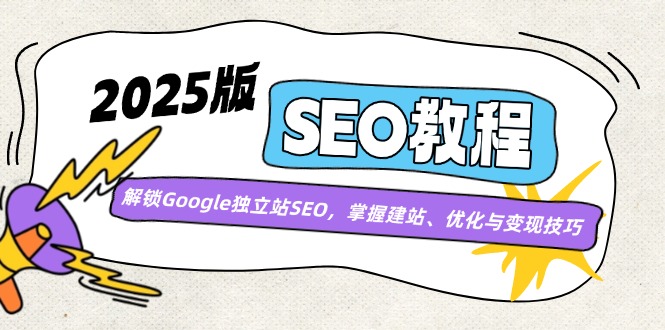2025版SEO教程：解锁Google独立站SEO，掌握建站、优化与变现技巧-彼飞网创