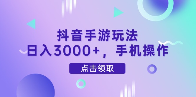 抖音手游玩法，日入3000+，手机操作-彼飞网创