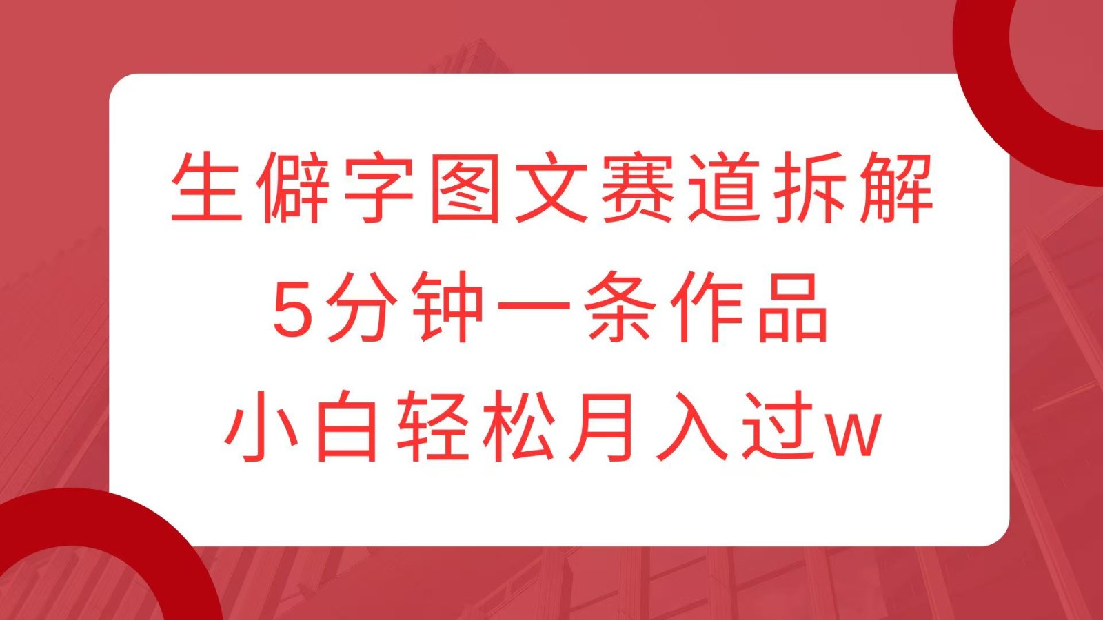 生僻字图文赛道拆解，5分钟一条作品，小白轻松月入过w-彼飞网创