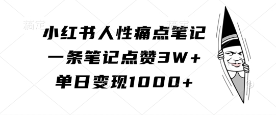 小红书人性痛点笔记，一条笔记点赞3W+，单日变现1k-彼飞网创