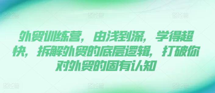 外贸训练营，由浅到深，学得超快，拆解外贸的底层逻辑，打破你对外贸的固有认知-彼飞网创
