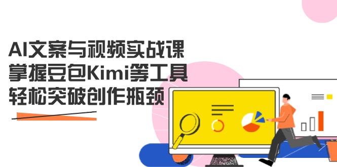 AI文案与视频实战课，掌握豆包Kimi等工具，轻松突破创作瓶颈-彼飞网创