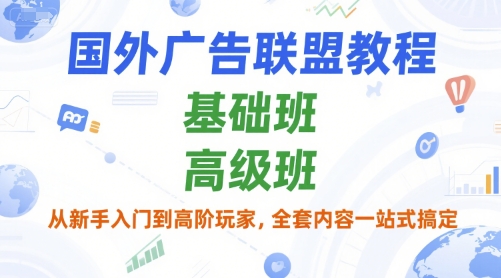 国外广告联盟教程，基础班和高级班，从新手入门到高阶玩家，全套内容一站式搞定-彼飞网创