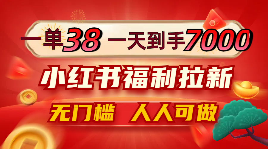 一单38，一天到手7000+，小红书福利拉新，0门槛人人可做-彼飞网创