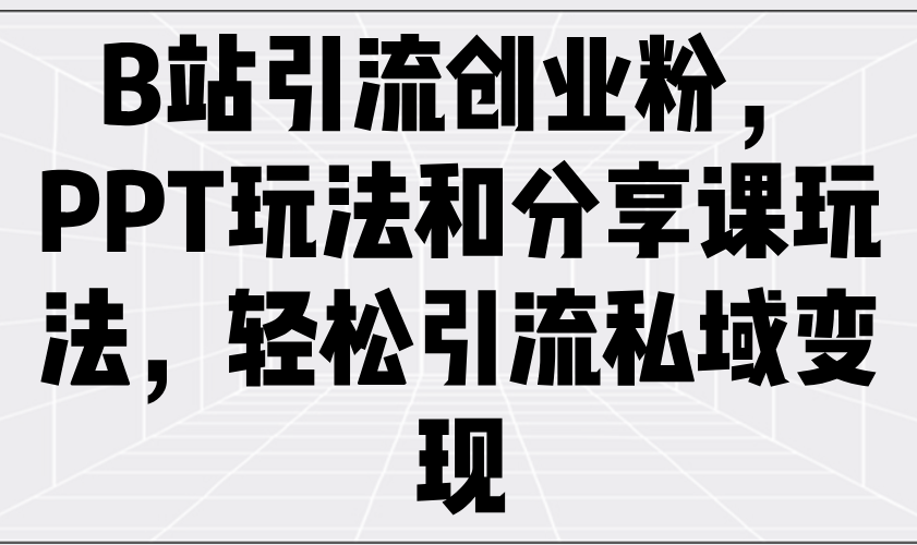 B站引流创业粉，PPT玩法和分享课玩法，轻松引流私域变现-彼飞网创