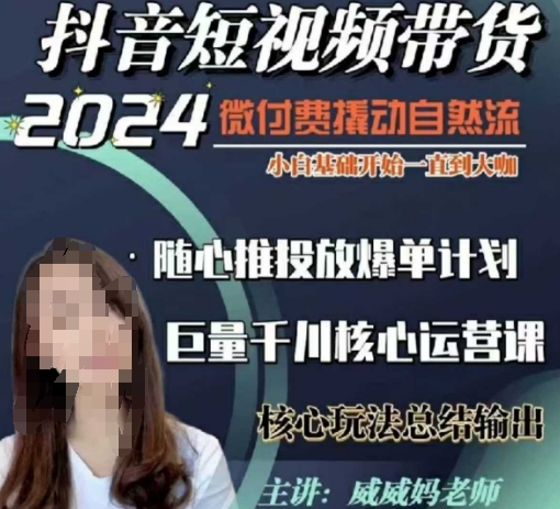 威威妈·短视频带货千川课，40节完整版，小白基础开始到大咖，微付费撬动自然流-彼飞网创