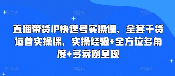 直播带货IP快速号实操课，全套干货运营实操课，实操经验+全方位多角度+多案例呈现-彼飞网创