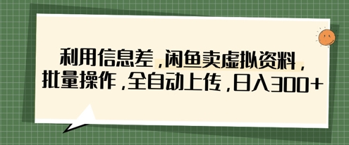 利用信息差，闲鱼卖虚拟资料，批量操作，全自动上传，日入3张-彼飞网创