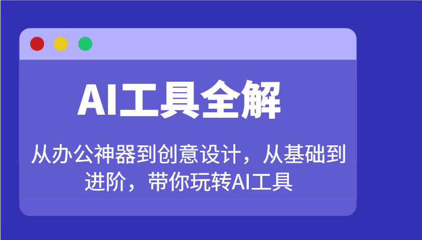 AI工具全解：从办公神器到创意设计，从基础到进阶，带你玩转AI工具-彼飞网创
