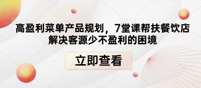 高盈利菜单产品规划，7堂课帮扶餐饮店解决客源少不盈利的困境-彼飞网创