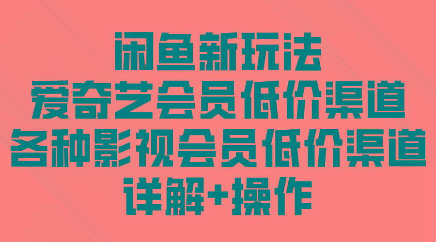 (9950期)闲鱼新玩法，爱奇艺会员低价渠道，各种影视会员低价渠道详解-彼飞网创
