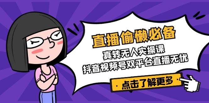 直播偷懒必备！真转无人实操课，抖音视频号双平台直播无忧-彼飞网创