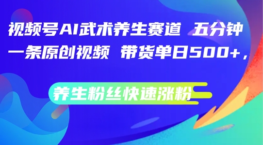视频号AI武术养生赛道，五分钟一条原创视频，带货单日几张，养生粉丝快速涨粉【揭秘】-彼飞网创
