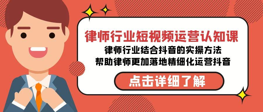 律师行业-短视频运营认知课，律师行业结合抖音的实战方法-高清无水印课程-彼飞网创