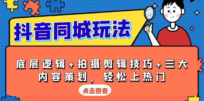 抖音 同城玩法，底层逻辑+拍摄剪辑技巧+三大内容策划，轻松上热门-彼飞网创