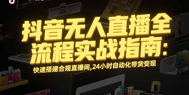 抖音无人直播全流程实战指南：快速搭建合规直播间，24小时自动化带货变现-彼飞网创