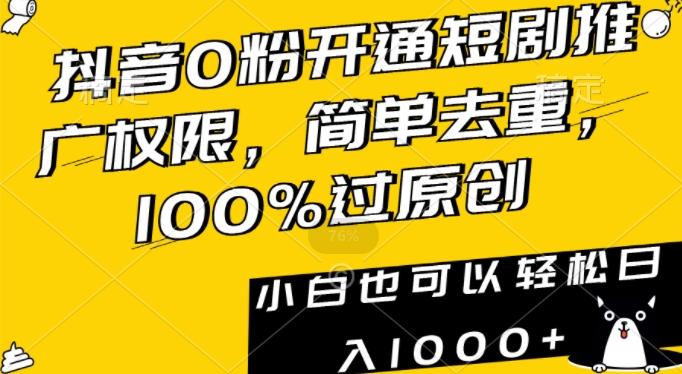 抖音0粉开通短剧推广权限，简单去重，100%过原创，小白也可以轻松日入1000+【揭秘】-彼飞网创