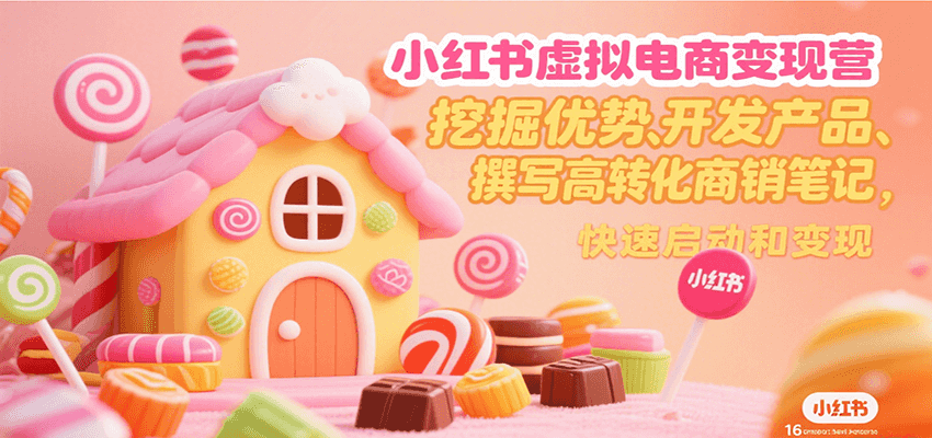 小红书虚拟电商变现营，挖掘优势、开发产品、撰写高转化商销笔记，快速启动和变现-彼飞网创