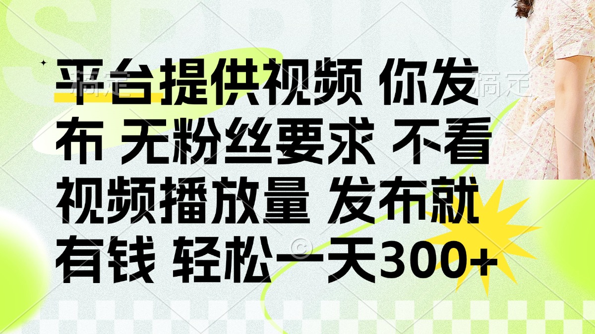 发布平台提供视频就有钱 无粉丝要求 不看视频播放量 发布就有钱 一天300+-彼飞网创
