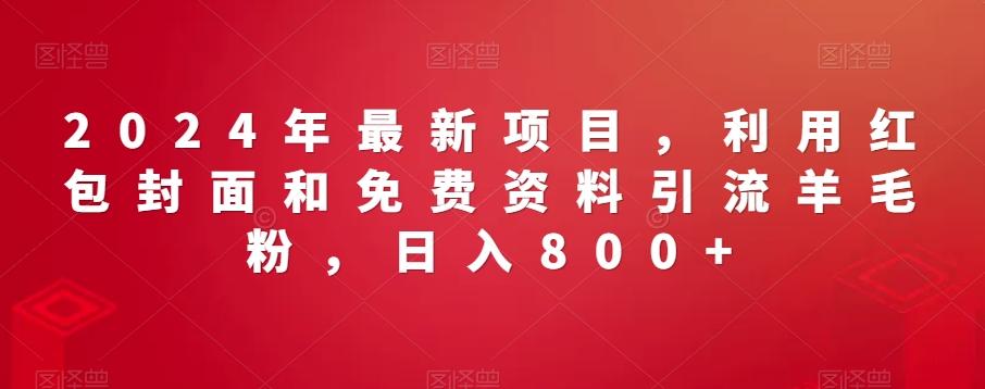 2024年最新项目，利用红包封面和免费资料引流羊毛粉，日入800+-彼飞网创