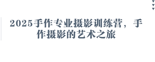 2025手作专业摄影训练营，手作摄影的艺术之旅-彼飞网创