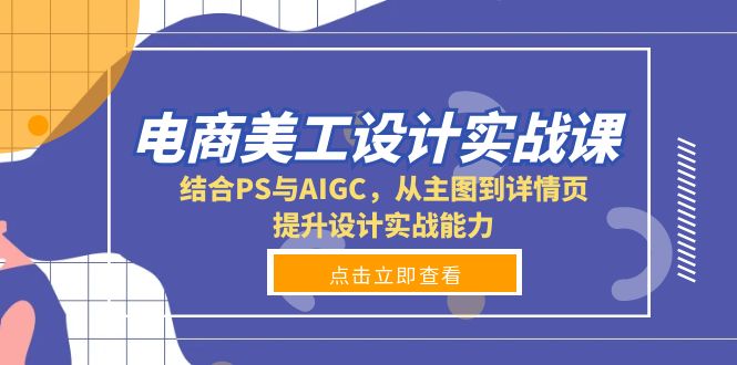 电商美工设计实战课，结合PS与AIGC，从主图到详情页，提升设计实战能力-彼飞网创