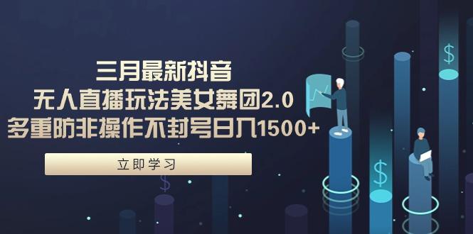 (9458期)三月最新抖音无人直播玩法美女舞团2.0，多重防非操作不封号日入1500+ 小…-彼飞网创
