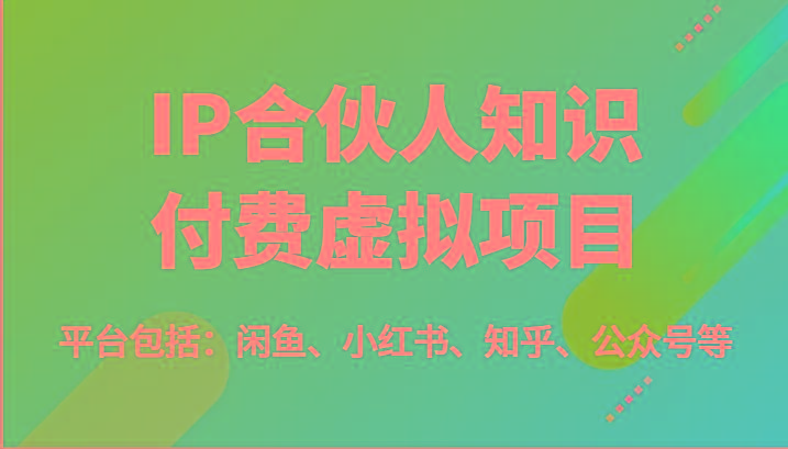 IP合伙人知识付费虚拟项目，包括：闲鱼、小红书、知乎、公众号等(51节)-彼飞网创