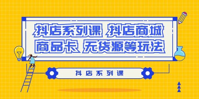 抖店系列课，​抖店商城、商品卡、无货源等玩法-彼飞网创