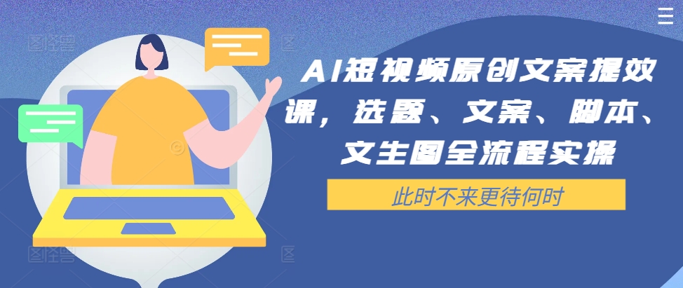 AI短视频原创文案提效课，选题、文案、脚本、文生图全流程实操-彼飞网创
