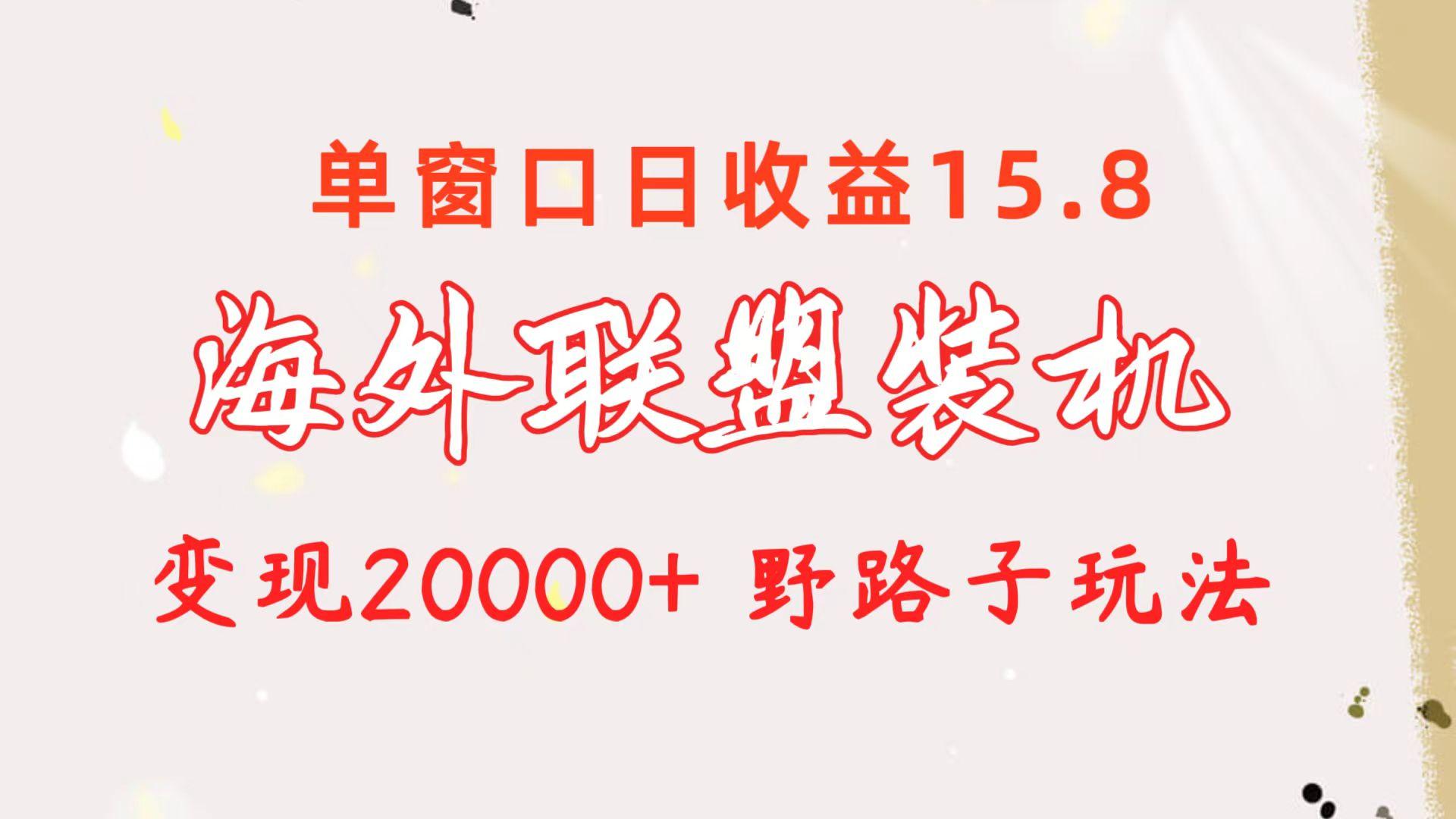 海外联盟装机 单窗口日收益15.8  变现20000+ 野路子玩法-彼飞网创