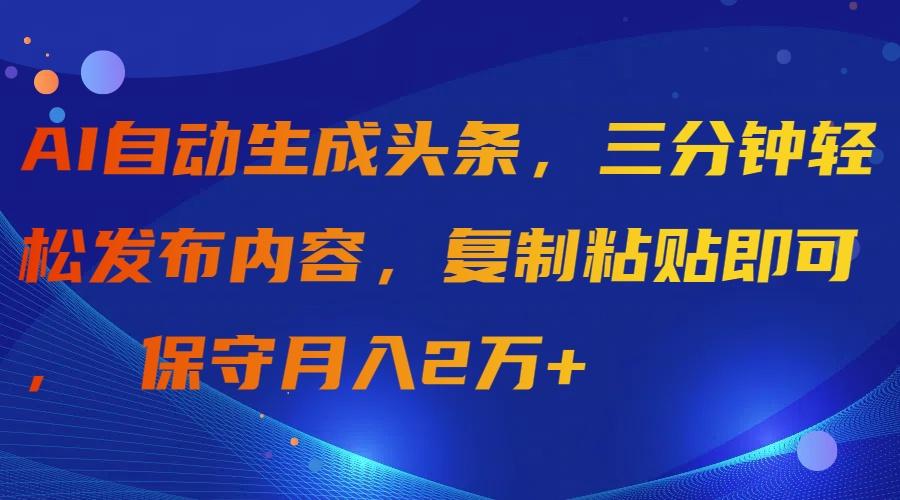 (9811期)AI自动生成头条，三分钟轻松发布内容，复制粘贴即可， 保守月入2万+-彼飞网创